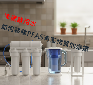 比較幾種常用的家庭用飲水過濾器，看他們移除PFAS的效果與選擇要點